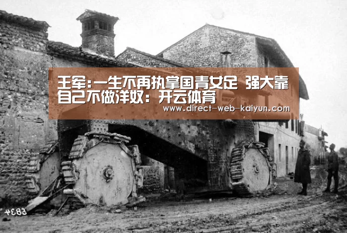 王军:一生不再执掌国青女足 强大靠自己不做洋奴:开云体育(图2) KAIYUN官网