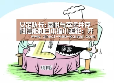 女足队长:喜悦与幸运并存 相信能和日本缩小差距:开云体育(图1) KAIYUN官网