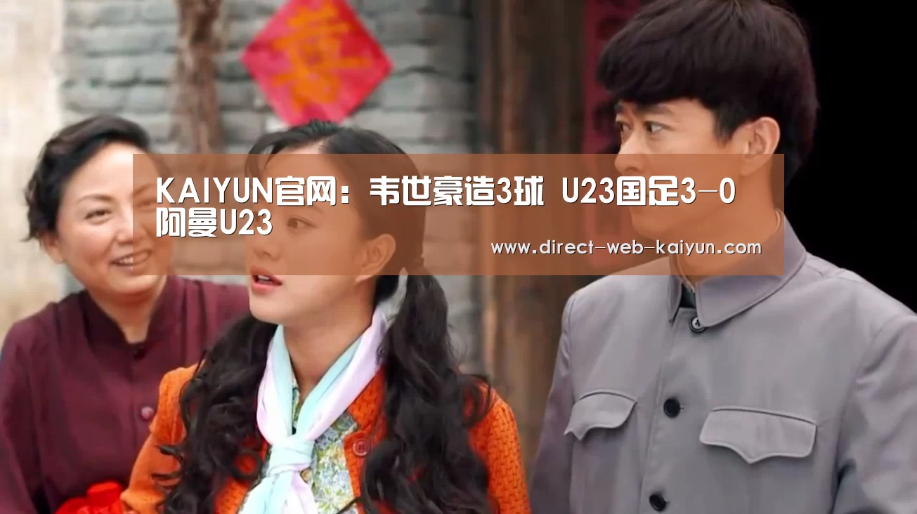 KAIYUN官网:韦世豪造3球 U23国足3-0阿曼U23(图1) KAIYUN官网